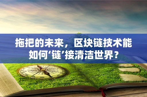 拖把的未来，区块链技术能如何‘链’接清洁世界？