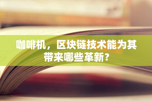 咖啡机，区块链技术能为其带来哪些革新？