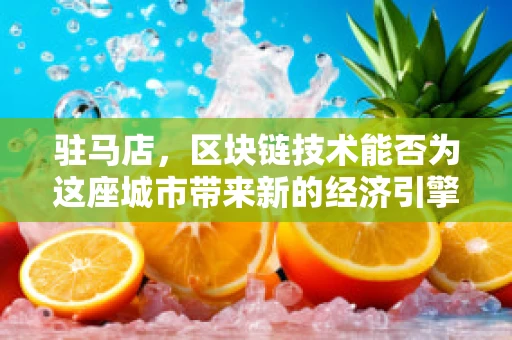 驻马店，区块链技术能否为这座城市带来新的经济引擎？