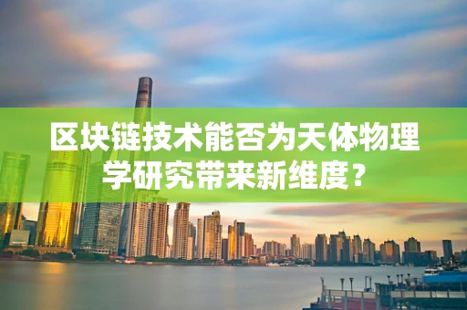 区块链技术能否为天体物理学研究带来新维度？
