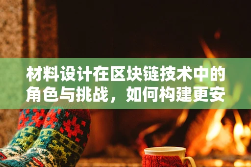 材料设计在区块链技术中的角色与挑战，如何构建更安全的数字基石？
