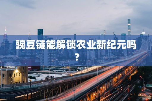 豌豆链能解锁农业新纪元吗？