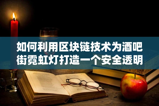如何利用区块链技术为酒吧街霓虹灯打造一个安全透明的数字平台？