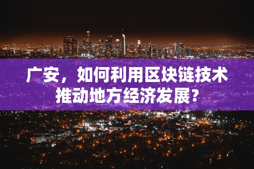广安，如何利用区块链技术推动地方经济发展？