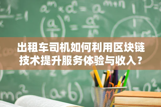 出租车司机如何利用区块链技术提升服务体验与收入？
