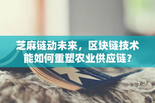 芝麻链动未来，区块链技术能如何重塑农业供应链？