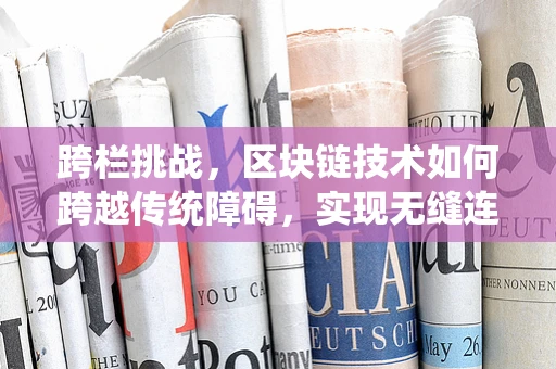 跨栏挑战，区块链技术如何跨越传统障碍，实现无缝连接？
