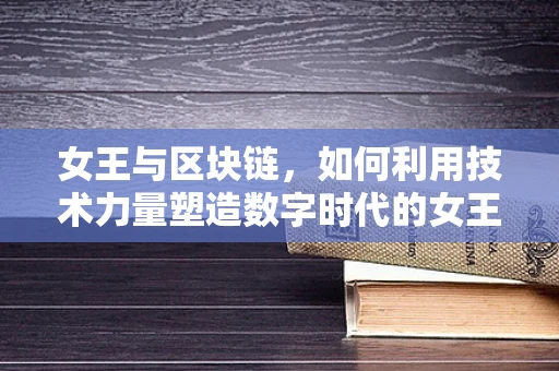 女王与区块链，如何利用技术力量塑造数字时代的女王形象？