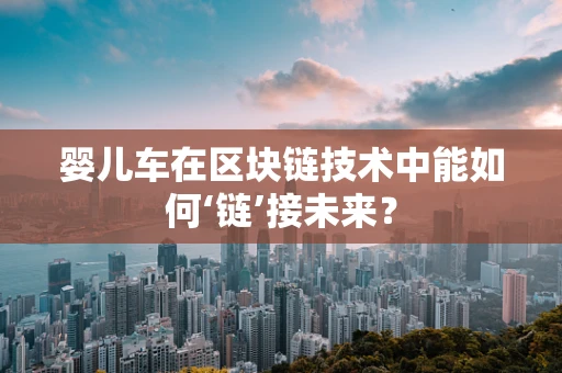 婴儿车在区块链技术中能如何‘链’接未来？
