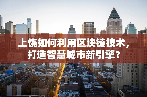 上饶如何利用区块链技术，打造智慧城市新引擎？
