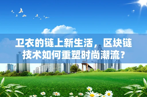 卫衣的链上新生活，区块链技术如何重塑时尚潮流？