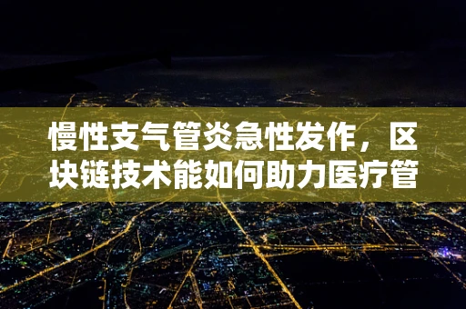 慢性支气管炎急性发作，区块链技术能如何助力医疗管理？