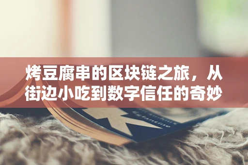 烤豆腐串的区块链之旅，从街边小吃到数字信任的奇妙变身？