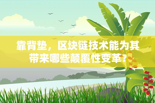 靠背垫，区块链技术能为其带来哪些颠覆性变革？