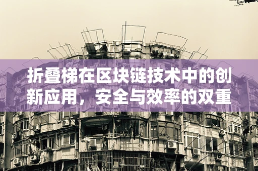折叠梯在区块链技术中的创新应用，安全与效率的双重挑战？