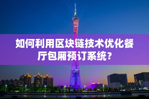 如何利用区块链技术优化餐厅包厢预订系统？