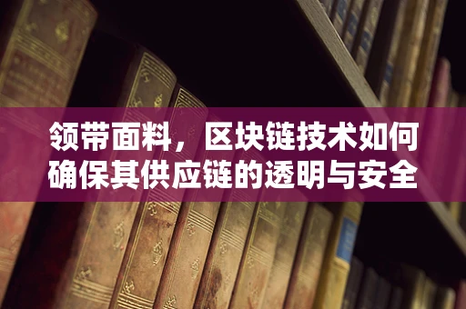 领带面料，区块链技术如何确保其供应链的透明与安全？