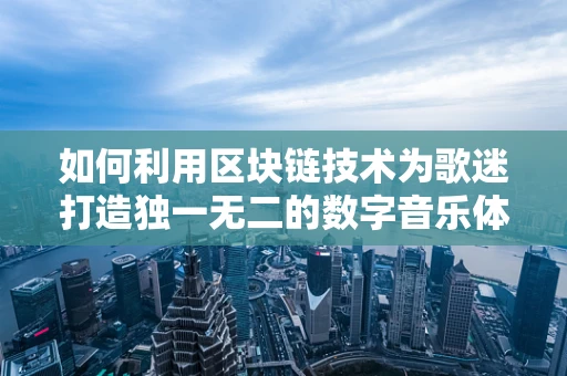 如何利用区块链技术为歌迷打造独一无二的数字音乐体验？