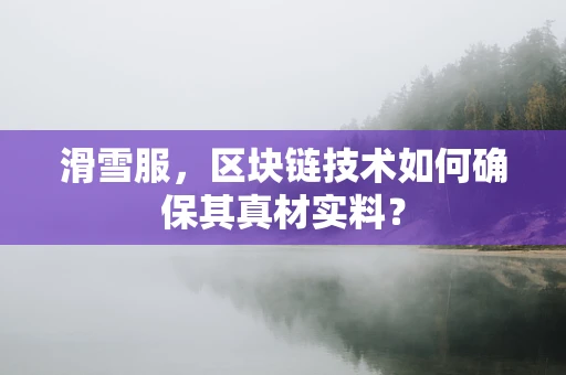 滑雪服，区块链技术如何确保其真材实料？