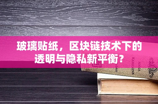 玻璃贴纸，区块链技术下的透明与隐私新平衡？