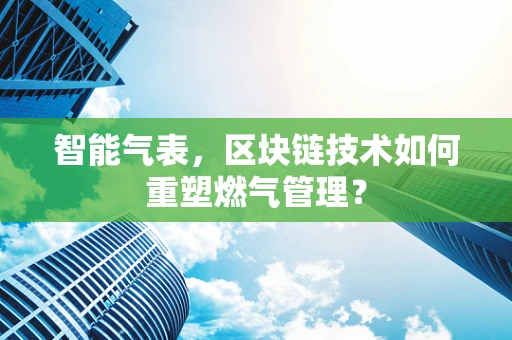 智能气表，区块链技术如何重塑燃气管理？