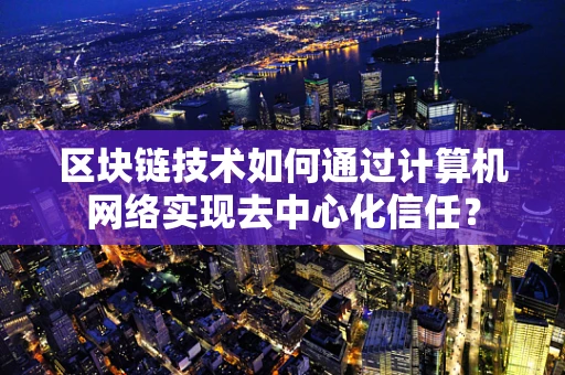 区块链技术如何通过计算机网络实现去中心化信任？
