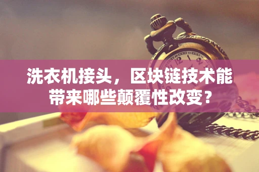 洗衣机接头，区块链技术能带来哪些颠覆性改变？