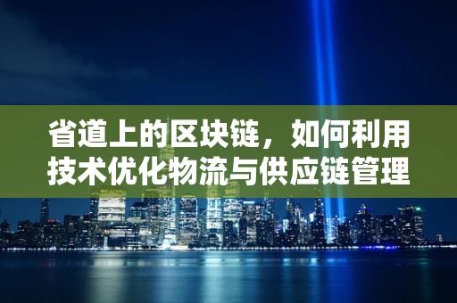 省道上的区块链，如何利用技术优化物流与供应链管理？