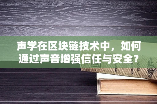 声学在区块链技术中，如何通过声音增强信任与安全？