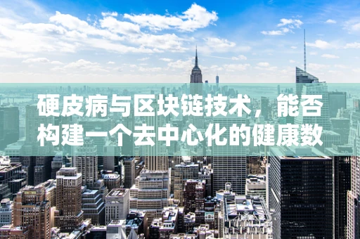 硬皮病与区块链技术，能否构建一个去中心化的健康数据管理平台？