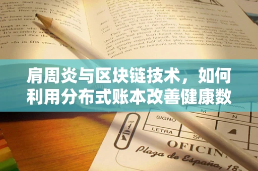 肩周炎与区块链技术，如何利用分布式账本改善健康数据管理？