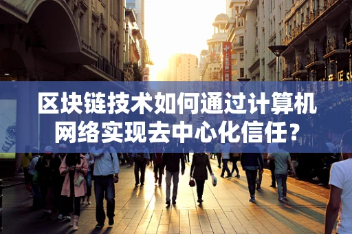 区块链技术如何通过计算机网络实现去中心化信任？