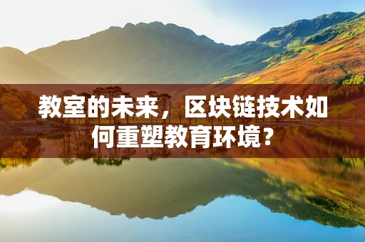 教室的未来，区块链技术如何重塑教育环境？