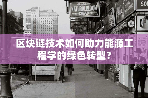 区块链技术如何助力能源工程学的绿色转型？