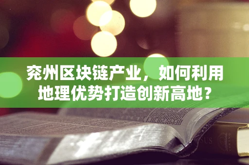 兖州区块链产业，如何利用地理优势打造创新高地？