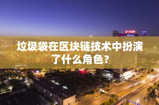 垃圾袋在区块链技术中扮演了什么角色？