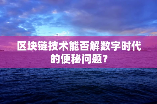 区块链技术能否解数字时代的便秘问题？