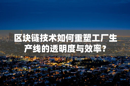 区块链技术如何重塑工厂生产线的透明度与效率？
