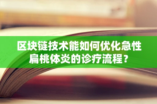区块链技术能如何优化急性扁桃体炎的诊疗流程？