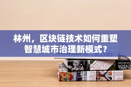 林州，区块链技术如何重塑智慧城市治理新模式？