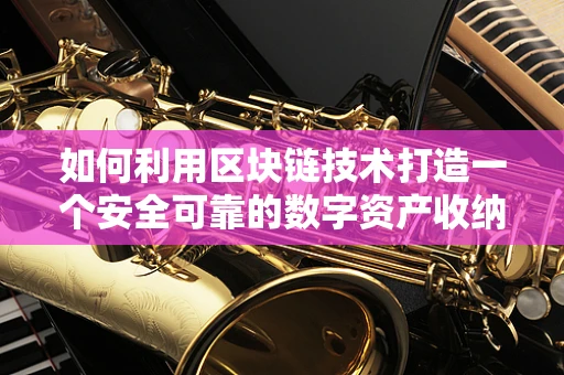 如何利用区块链技术打造一个安全可靠的数字资产收纳箱？