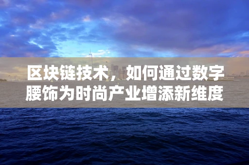 区块链技术，如何通过数字腰饰为时尚产业增添新维度？