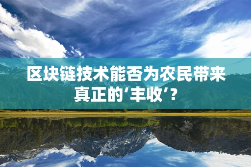 区块链技术能否为农民带来真正的‘丰收’？