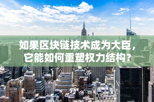 如果区块链技术成为大臣，它能如何重塑权力结构？