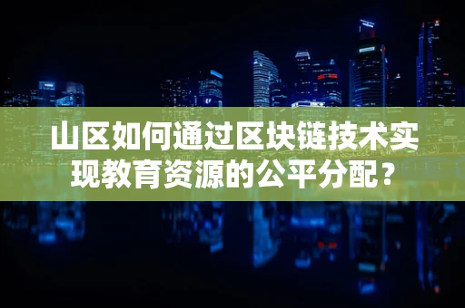 山区如何通过区块链技术实现教育资源的公平分配？
