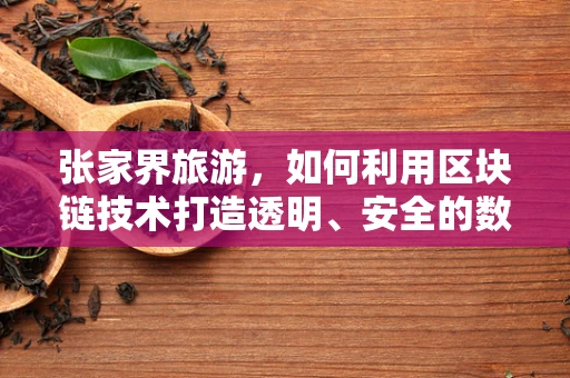张家界旅游，如何利用区块链技术打造透明、安全的数字旅游体验？
