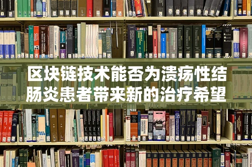 区块链技术能否为溃疡性结肠炎患者带来新的治疗希望？