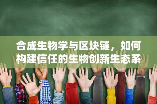 合成生物学与区块链，如何构建信任的生物创新生态系统？