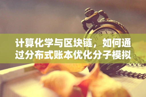 计算化学与区块链，如何通过分布式账本优化分子模拟？