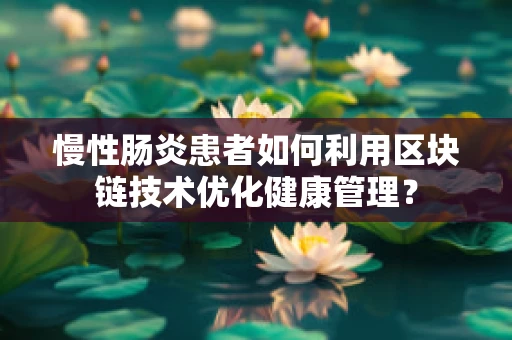 慢性肠炎患者如何利用区块链技术优化健康管理？